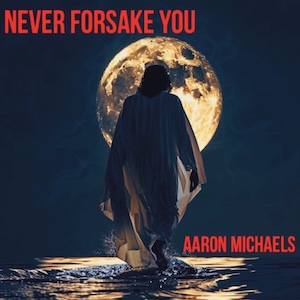 Aaron Michaels never forsake you