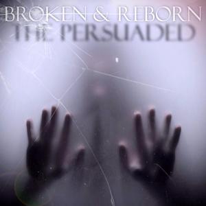 The Persuaded Broken & Reborn