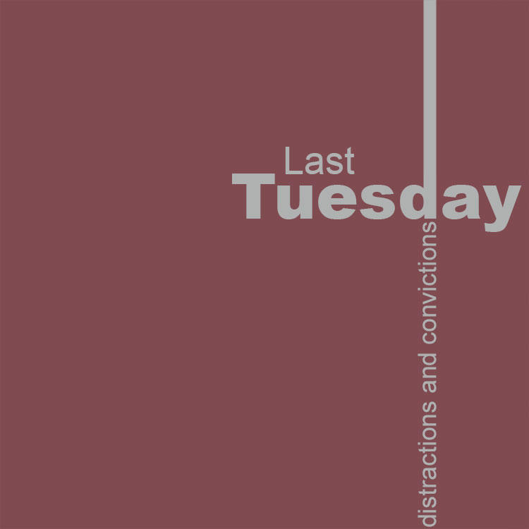 Last Tuesday Distractions and Convictions