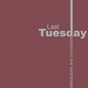 Last Tuesday Distractions and Convictions